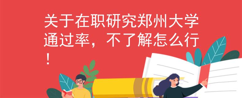 关于在职研究郑州大学通过率，不了解怎么行！