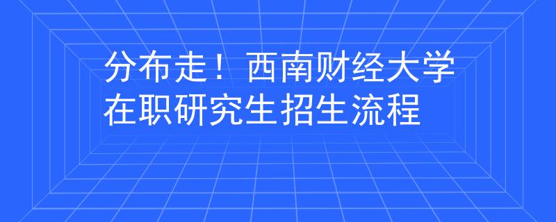 分布走！西南财经大学在职研究生招生流程