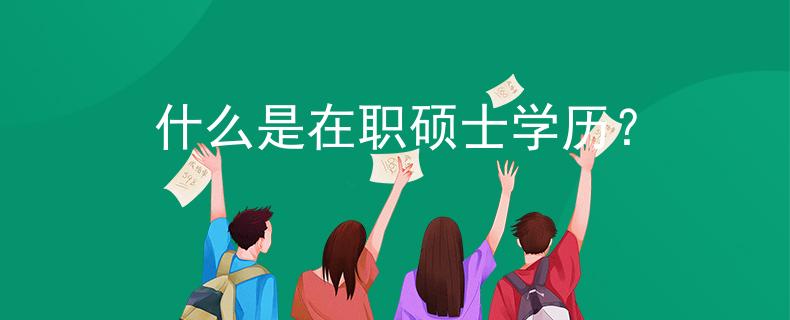 什么是在职硕士学历？