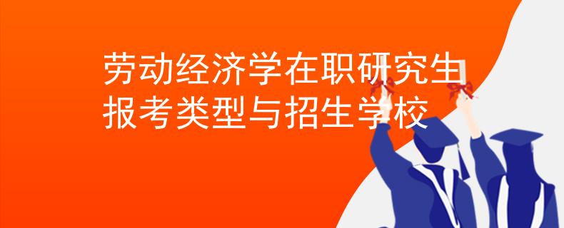 劳动经济学在职研究生报考类型与招生学校