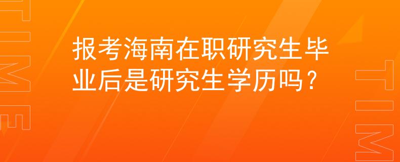 报考海南在职研究生毕业后是研究生学历吗？