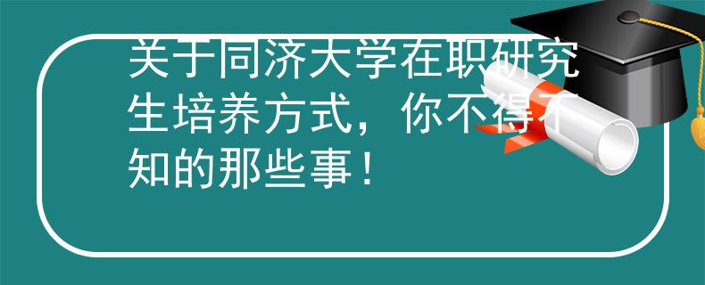 关于同济大学在职研究生培养方式，你不得不知的那些事！