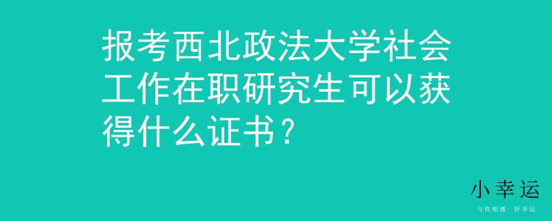 报考西北政法大学社会工作在职研究生可以获得什么证书？