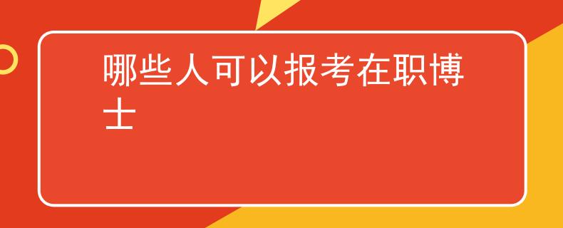 哪些人可以报考在职博士