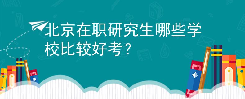 北京在职研究生哪些学校比较好考？