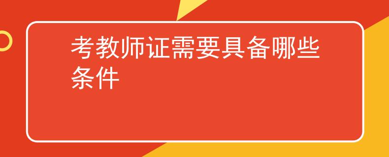 考教师证需要具备哪些条件