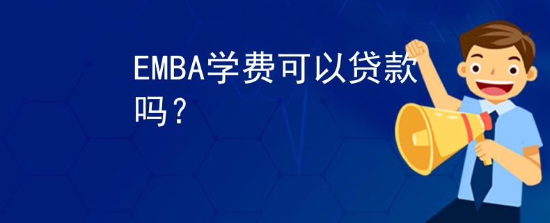 EMBA学费可以贷款吗？