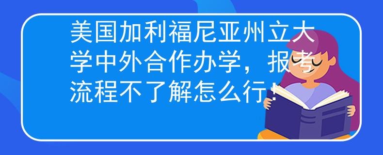美国加利福尼亚州立大学中外合作办学，报考流程不了解怎么行！