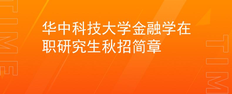 华中科技大学金融学在职研究生秋招简章