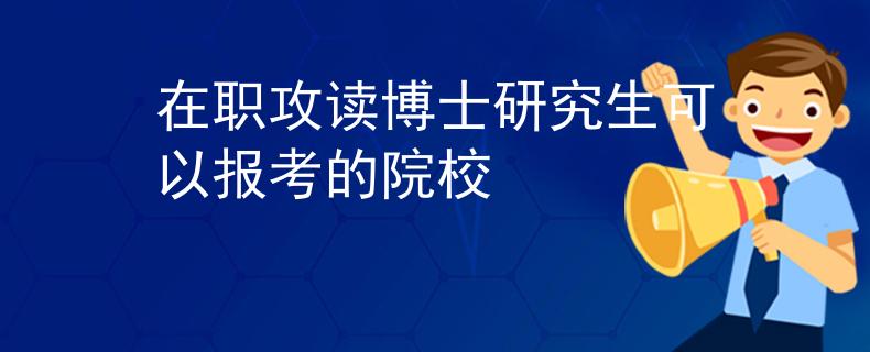 在职攻读博士研究生可以报考的院校
