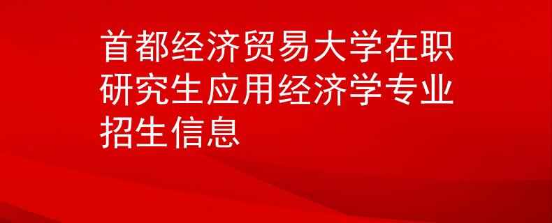 首都经济贸易大学在职研究生应用经济学专业招生信息
