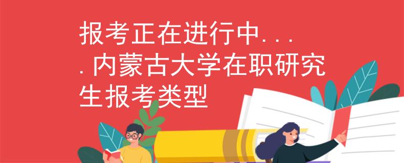 报考正在进行中....内蒙古大学在职研究生报考类型