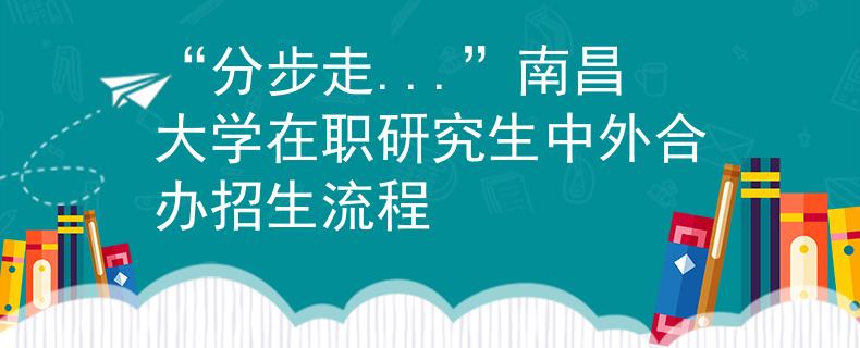 “分步走...”南昌大学在职研究生中外合办招生流程