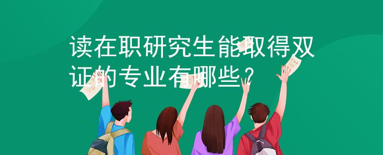 读在职研究生能取得双证的专业有哪些？