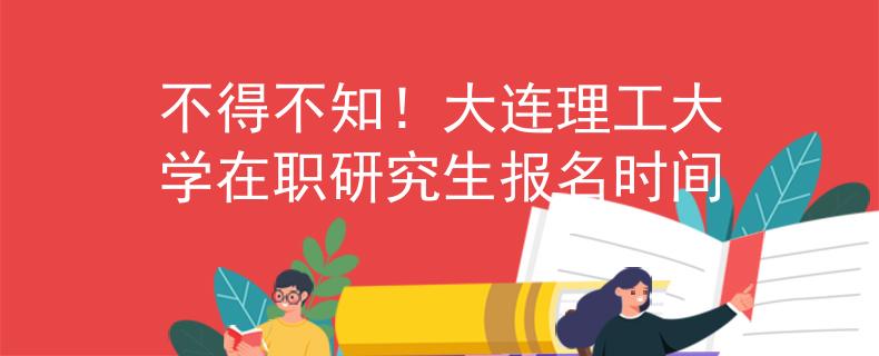 不得不知！大连理工大学在职研究生报名时间