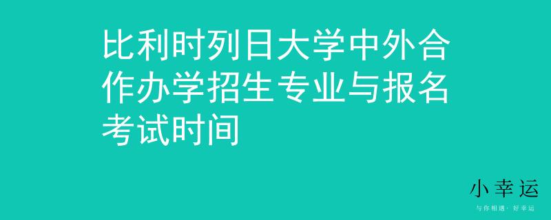 比利时列日大学中外合作办学招生专业与报名考试时间