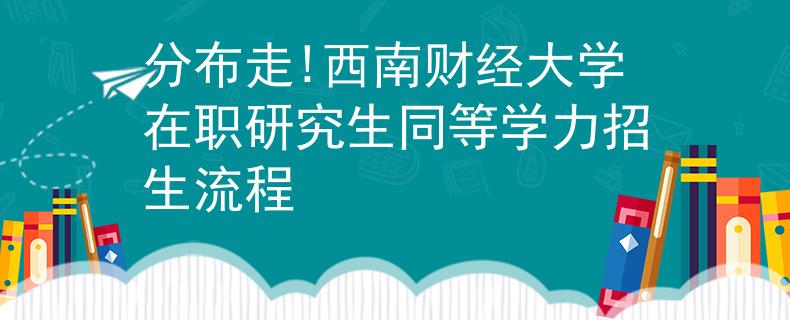 分布走!西南财经大学在职研究生同等学力招生流程