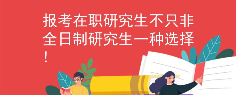 报考在职研究生不只非全日制研究生一种选择!