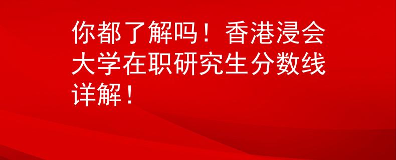你都了解吗！香港浸会大学在职研究生分数线详解！