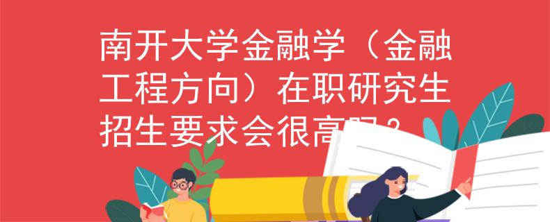南开大学金融学（金融工程方向）在职研究生招生要求会很高吗？