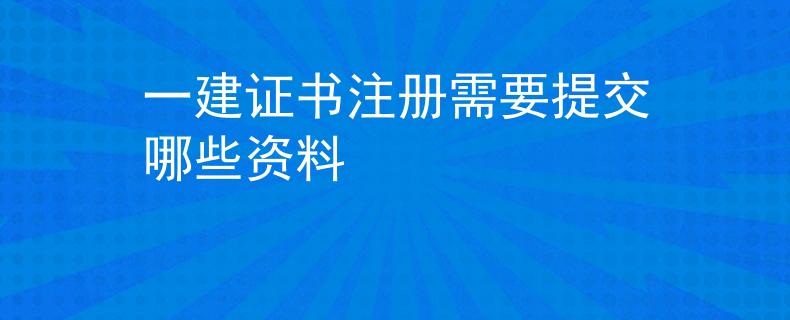 一建证书注册需要提交哪些资料
