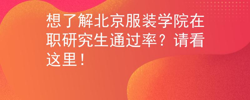 想了解北京服装学院在职研究生通过率？请看这里！