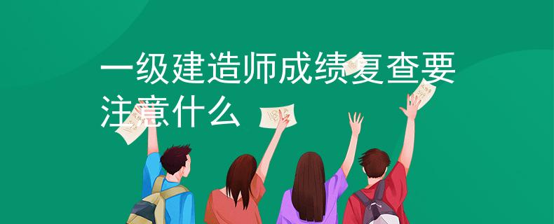 一级建造师成绩复查要注意什么