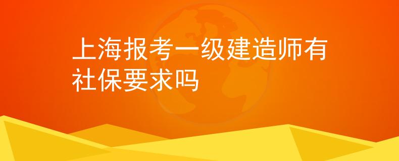 上海报考一级建造师有社保要求吗