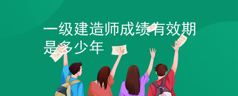 一级建造师成绩有效期是多少年