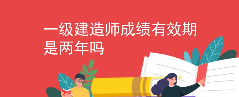 一级建造师成绩有效期是两年吗