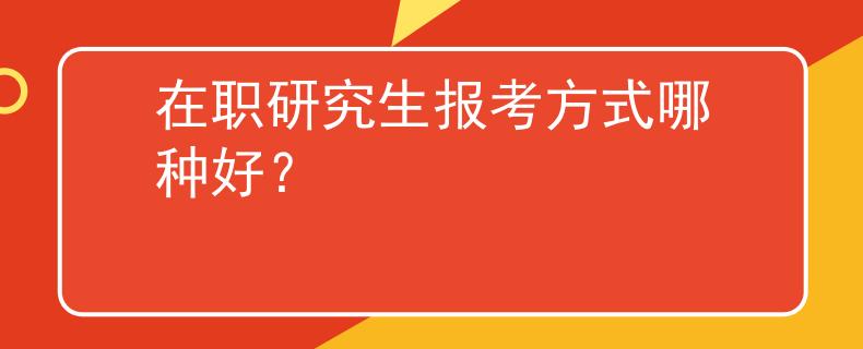 在职研究生报考方式哪种好？
