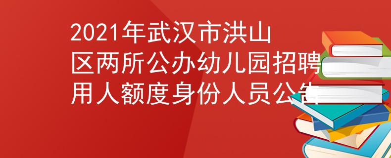 2021年武汉市洪山区两所公办幼儿园招聘用人额度身份人员公告