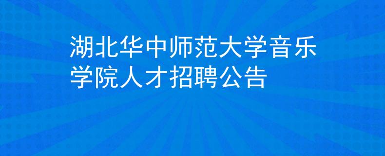 湖北华中师范大学音乐学院人才招聘公告