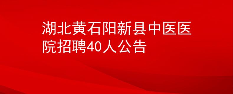 湖北黄石阳新县中医医院招聘40人公告