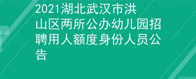 2021湖北武汉市洪山区两所公办幼儿园招聘用人额度身份人员公告