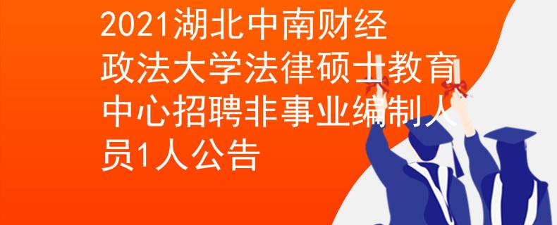 2021湖北中南财经政法大学法律硕士教育中心招聘非事业编制人员1人公告