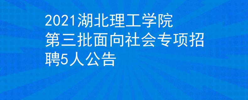 2021湖北理工学院第三批面向社会专项招聘5人公告