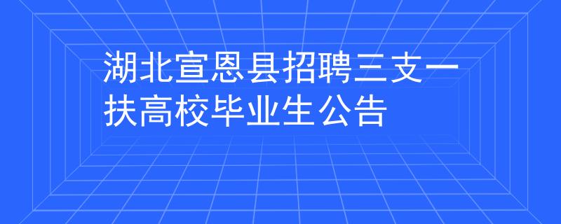 湖北宣恩县招聘三支一扶高校毕业生公告