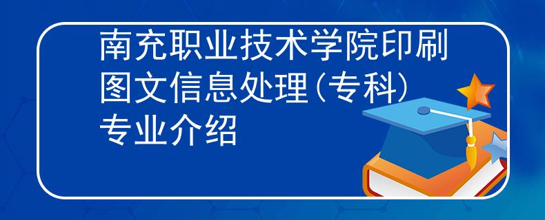 南充职业技术学院印刷图文信息处理(专科)专业介绍