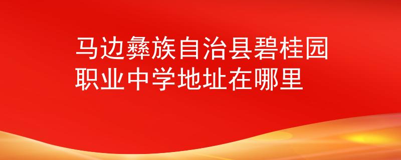 马边彝族自治县碧桂园职业中学地址在哪里