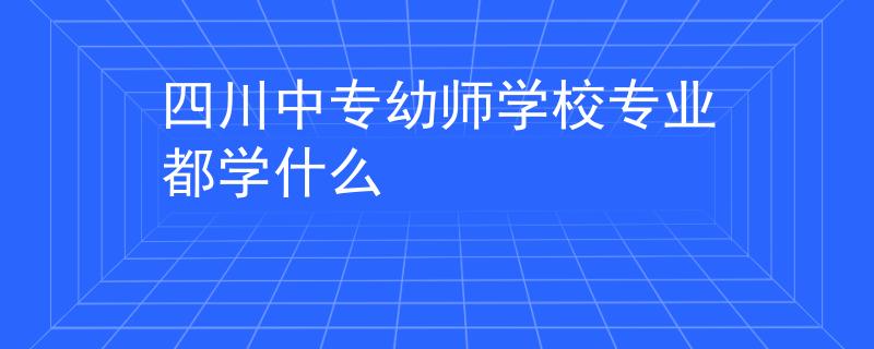 四川中专幼师学校专业都学什么