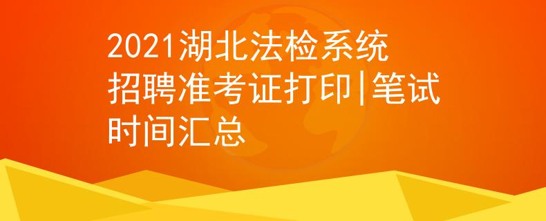 2021湖北法检系统招聘准考证打印|笔试时间汇总