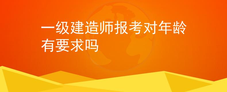 一级建造师报考对年龄有要求吗
