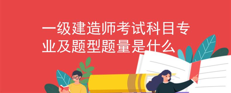 一级建造师考试科目专业及题型题量是什么