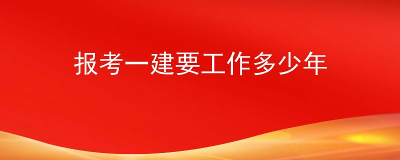 报考一建要工作多少年