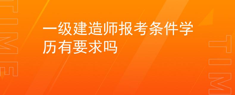 一级建造师报考条件学历有要求吗
