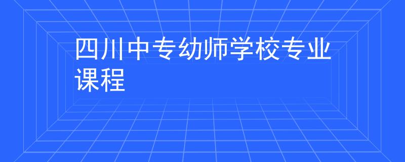 四川中专幼师学校专业课程