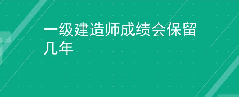 一级建造师成绩会保留几年