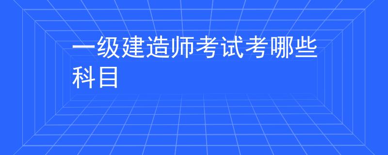 一级建造师考试考哪些科目