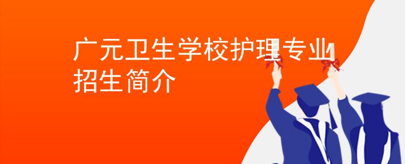 广元卫生学校护理专业招生简介